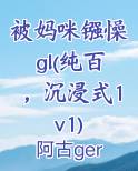 被妈咪镪懆gl(纯百，沉浸式1v1)