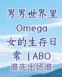男男世界里Omega女的生存日常［ABO］小说免费阅读完整版