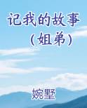 记我的故事（姐弟）免费小说
